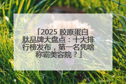 2025 胶原蛋白肽品牌大盘点：十大排行榜发布，第一名凭啥称霸美容院？