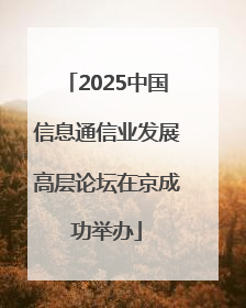 2025中国信息通信业发展高层论坛在京成功举办