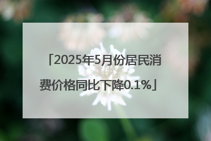 2025年5月份居民消费价格同比下降0.1%