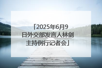 2025年6月9日外交部发言人林剑主持例行记者会