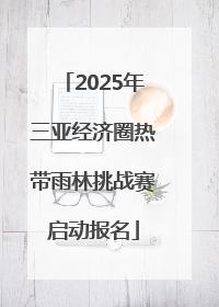 2025年三亚经济圈热带雨林挑战赛启动报名