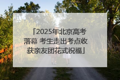 2025年北京高考落幕 考生走出考点收获亲友团花式祝福