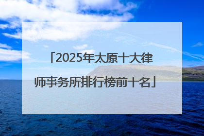 2025年太原十大律师事务所排行榜前十名