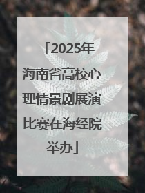 2025年海南省高校心理情景剧展演比赛在海经院举办