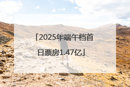 2025年端午档首日票房1.47亿
