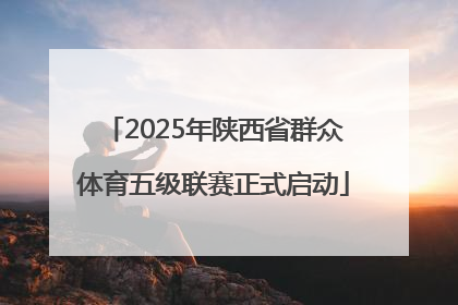 2025年陕西省群众体育五级联赛正式启动