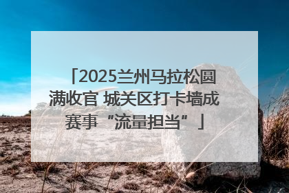 2025兰州马拉松圆满收官 城关区打卡墙成赛事“流量担当”