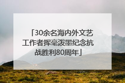 30余名海内外文艺工作者挥毫泼墨纪念抗战胜利80周年