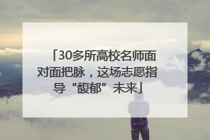 30多所高校名师面对面把脉，这场志愿指导“馥郁”未来
