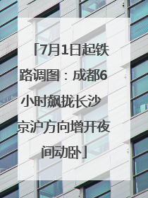 7月1日起铁路调图：成都6小时飙拢长沙 京沪方向增开夜间动卧