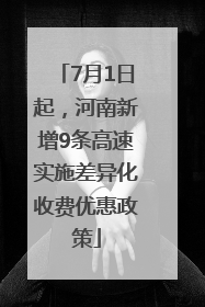7月1日起，河南新增9条高速实施差异化收费优惠政策