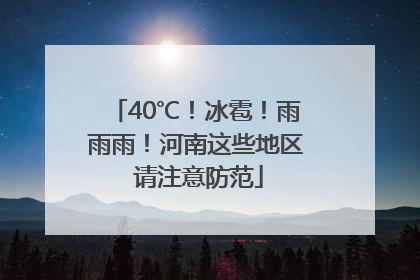 40℃！冰雹！雨雨雨！河南这些地区 请注意防范
