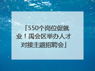 550个岗位促就业！禹会区举办人才对接主题招聘会