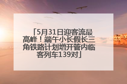 5月31日迎客流最高峰！端午小长假长三角铁路计划增开管内临客列车139对