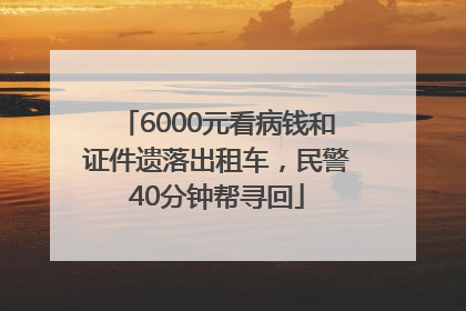 6000元看病钱和证件遗落出租车，民警40分钟帮寻回
