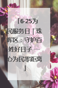 6·25为民服务日｜珠晖区：守护百姓好日子 一心为民零距离