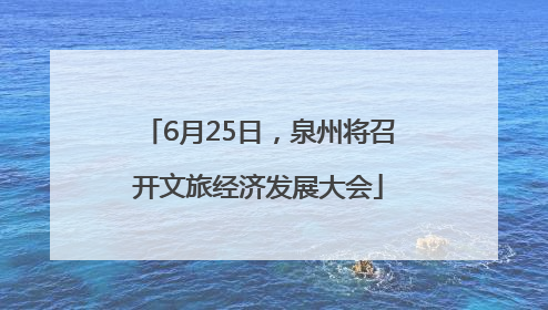6月25日，泉州将召开文旅经济发展大会