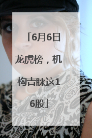 6月6日龙虎榜，机构青睐这16股