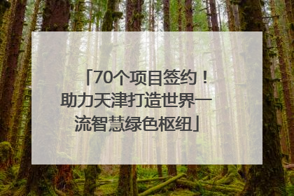 70个项目签约！助力天津打造世界一流智慧绿色枢纽