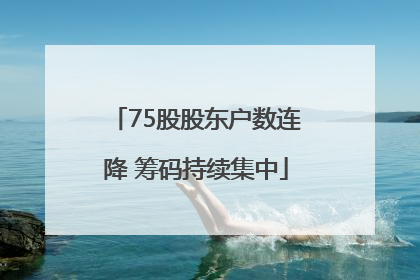 75股股东户数连降 筹码持续集中