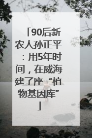 90后新农人孙正平：用5年时间，在威海建了座“植物基因库”