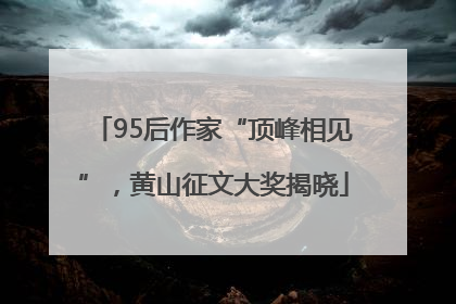 95后作家“顶峰相见”，黄山征文大奖揭晓