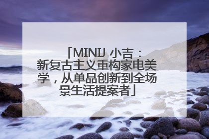 MINIJ 小吉：新复古主义重构家电美学，从单品创新到全场景生活提案者