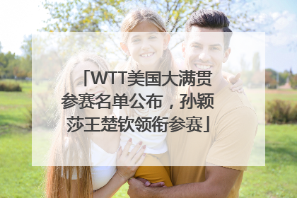 WTT美国大满贯参赛名单公布，孙颖莎王楚钦领衔参赛