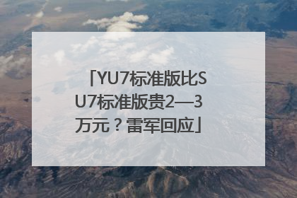 YU7标准版比SU7标准版贵2—3万元？雷军回应
