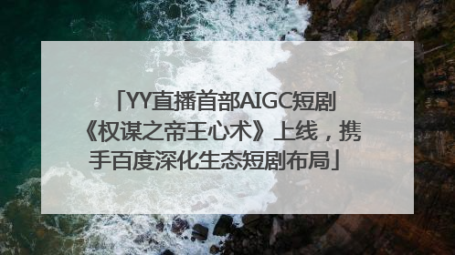 YY直播首部AIGC短剧《权谋之帝王心术》上线，携手百度深化生态短剧布局